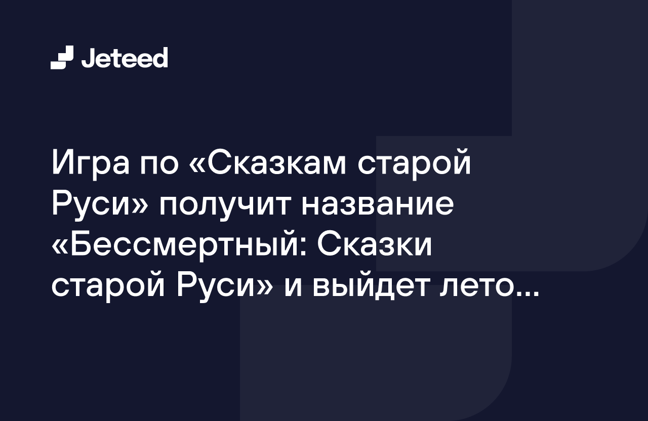 Игра по «Сказкам старой Руси» получит название «Бессмертный: Сказки старой  Руси» и выйдет летом 2024 года | Jeteed