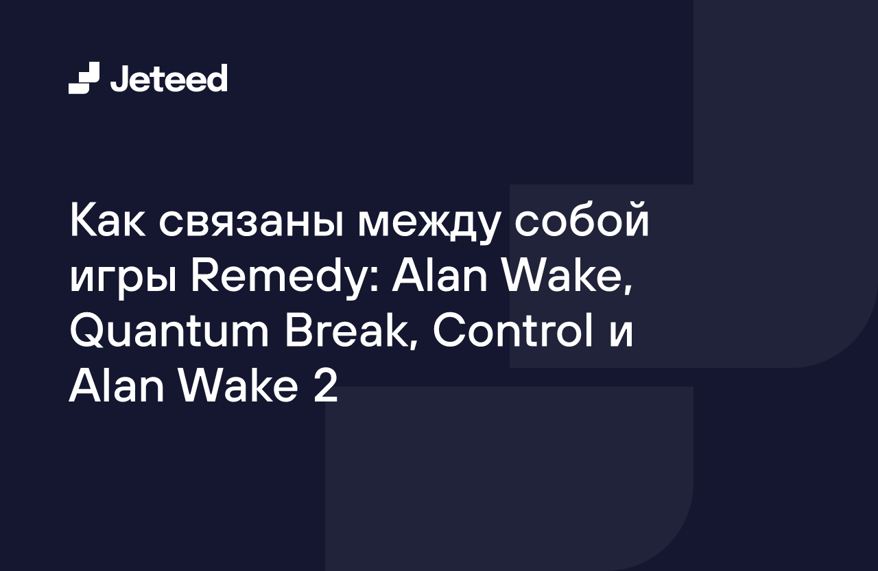 Как связаны между собой игры Remedy: Alan Wake, Quantum Break, Control и  Alan Wake 2 | Jeteed